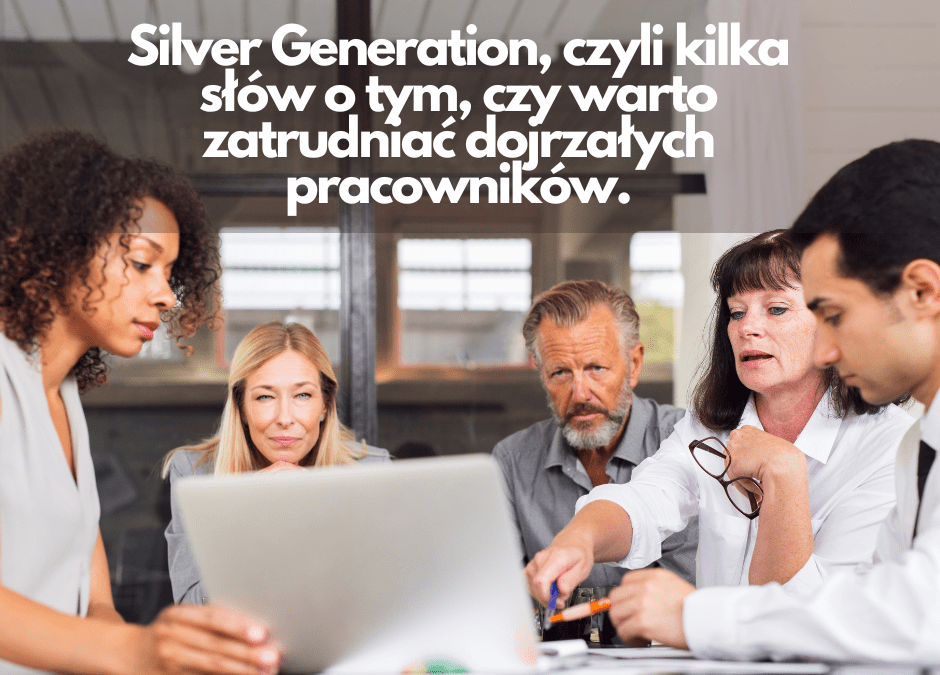 Silver Generation, czyli kilka słów o tym, czy warto zatrudniać dojrzałych pracowników.