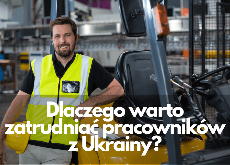 Dlaczego warto zatrudniać pracowników z Ukrainy?