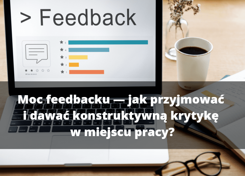 Moc feedbacku — jak przyjmować i dawać konstruktywną krytykę w miejscu pracy?
