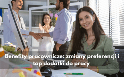 Benefity pracownicze: zmiany preferencji i top dodatki do pracy