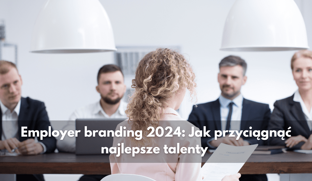 Employer branding 2024: Jak przyciągnąć najlepsze talenty