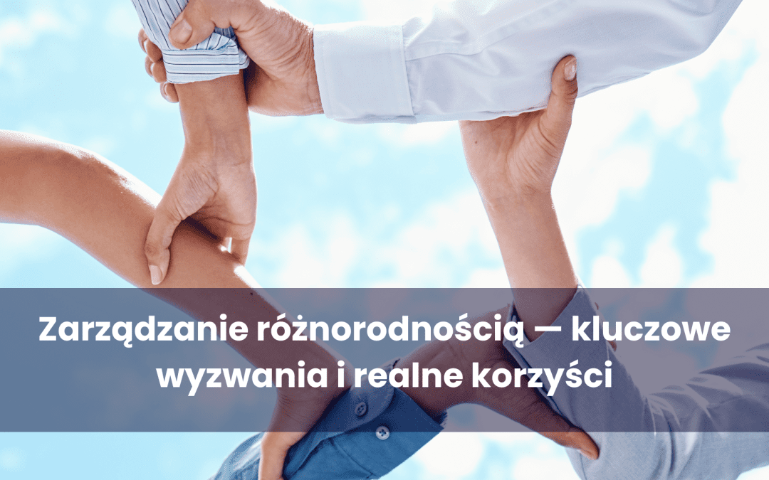 Zarządzanie różnorodnością w organizacji: wyzwania i korzyści