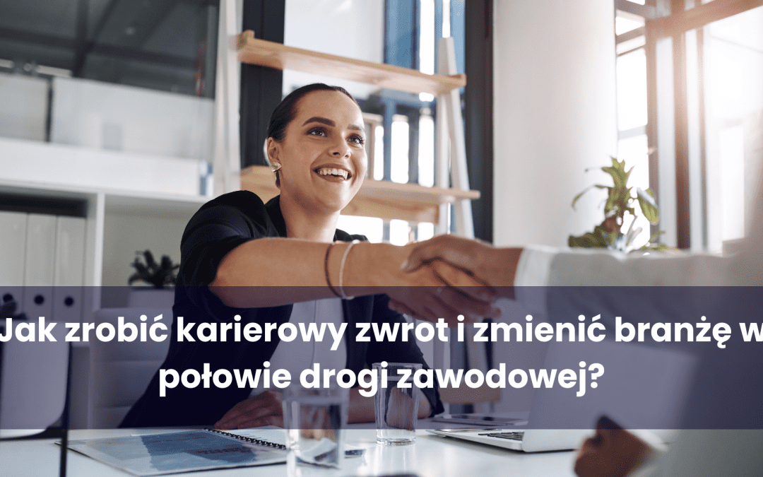 Jak zrobić karierowy zwrot i zmienić branżę w połowie drogi zawodowej?