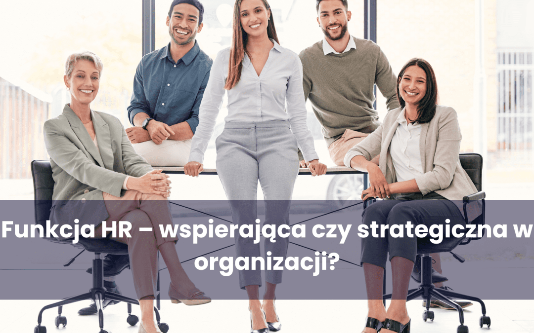 Funkcja HR – wspierająca czy strategiczna w organizacji?