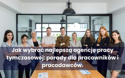 Jak wybrać najlepszą agencję pracy tymczasowej: porady dla pracowników i pracodawców.