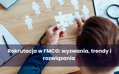 Rekrutacja w FMCG: wyzwania, trendy i rozwiązania