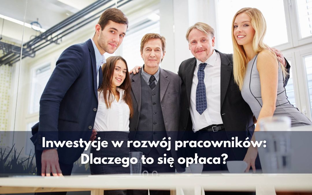 Inwestycje w rozwój pracowników: Dlaczego to się opłaca?