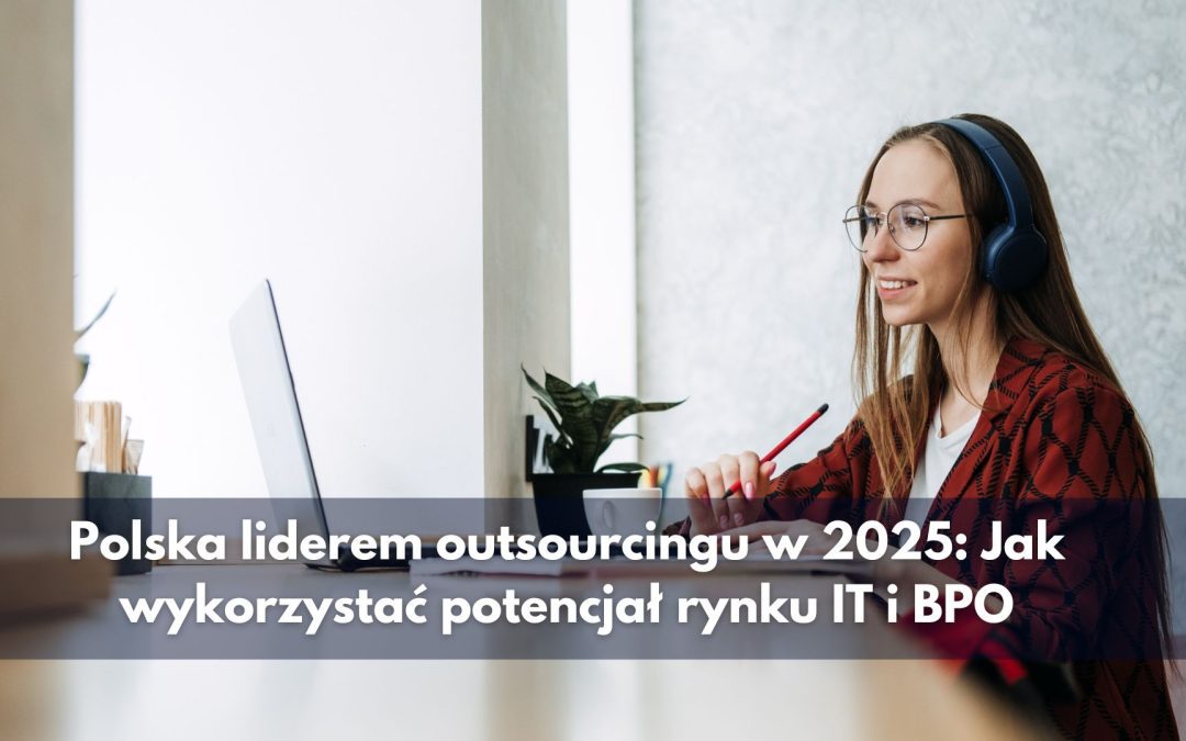 Polska liderem outsourcingu w 2025: Jak wykorzystać potencjał rynku IT i BPO