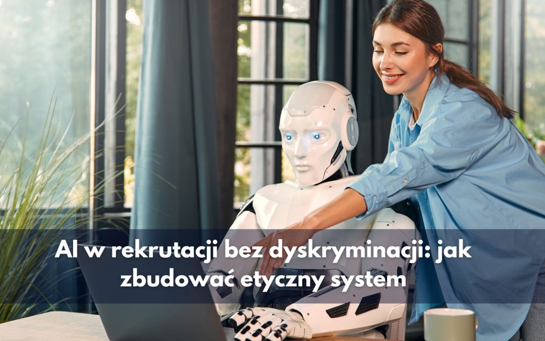 AI w rekrutacji bez dyskryminacji: jak zbudować etyczny system