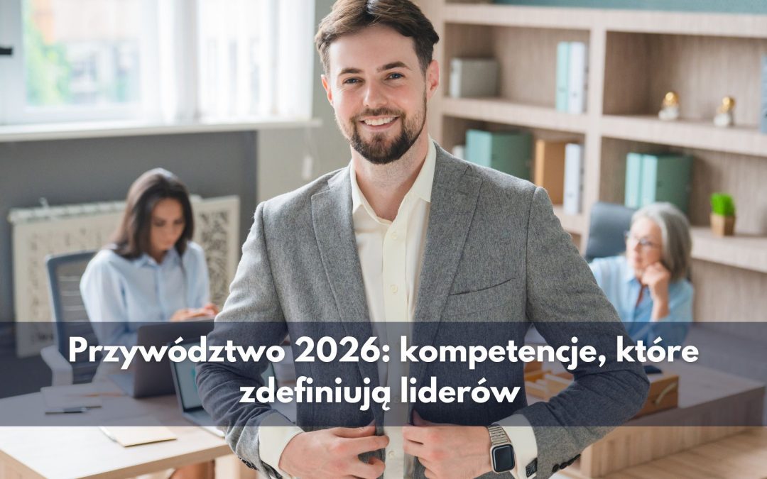 Przywództwo 2026: kompetencje, które zdefiniują liderów