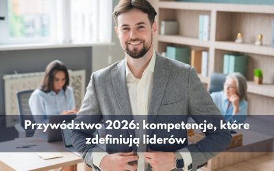 Przywództwo 2026: kompetencje, które zdefiniują liderów