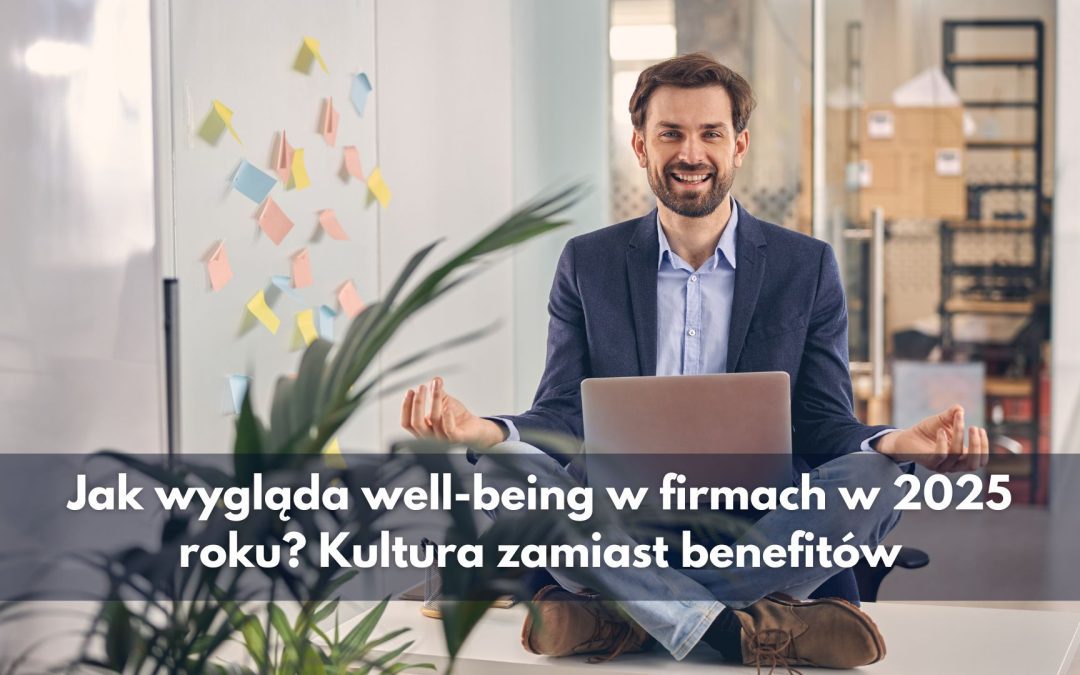 Jak wygląda well-being w firmach w 2025 roku? Kultura zamiast benefitów