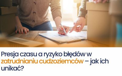 Presja czasu a ryzyko błędów w zatrudnianiu cudzoziemców – jak ich unikać?