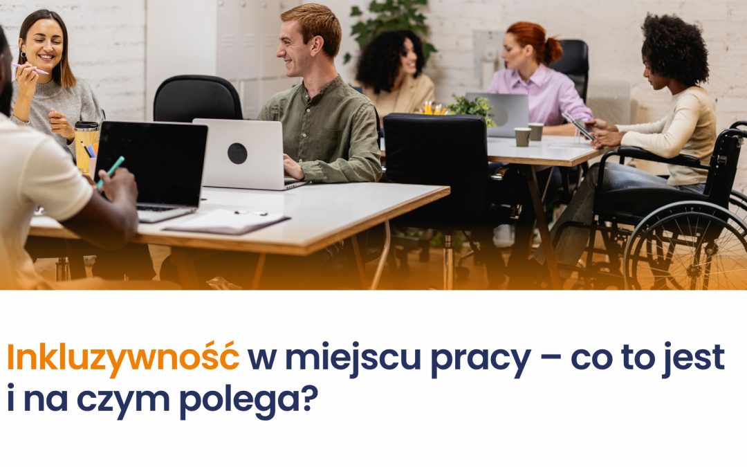 Inkluzywność w miejscu pracy – co to jest i na czym polega?
